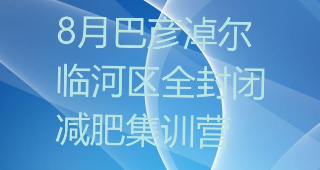 十大8月巴彦淖尔临河区全封闭减肥集训营排行榜