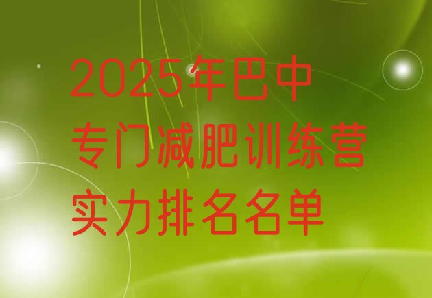十大2025年巴中专门减肥训练营实力排名名单排行榜