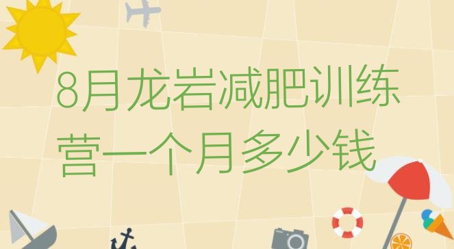 十大8月龙岩减肥训练营一个月多少钱排行榜