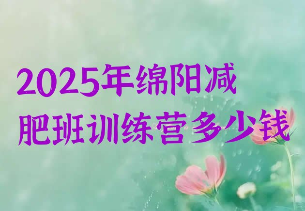 十大2025年绵阳减肥班训练营多少钱排行榜