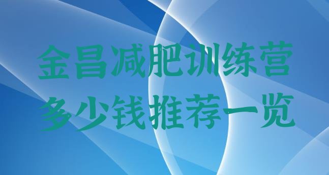十大金昌减肥训练营多少钱推荐一览排行榜