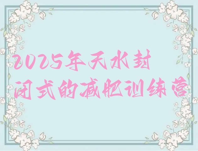 十大2025年天水封闭式的减肥训练营排行榜