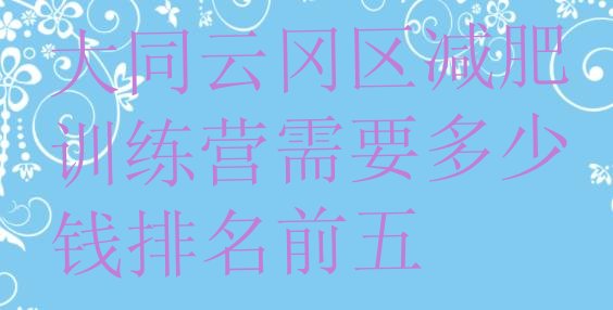 十大大同云冈区减肥训练营需要多少钱排名前五排行榜