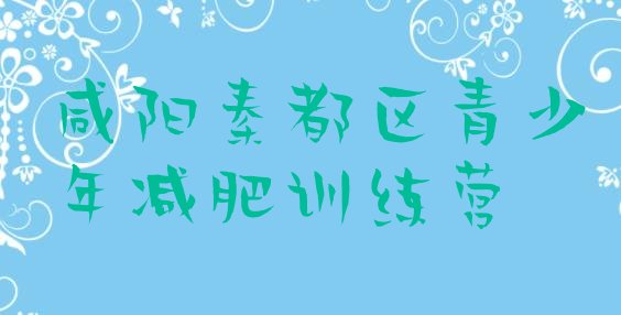 十大咸阳秦都区减肥封闭训练营排名排行榜