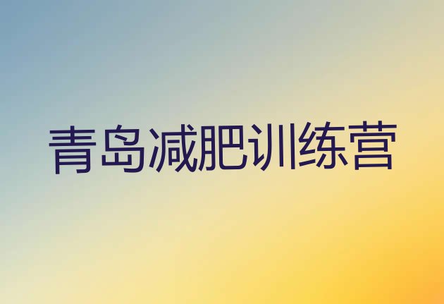 十大2025年青岛减肥训练营哪里有排行榜