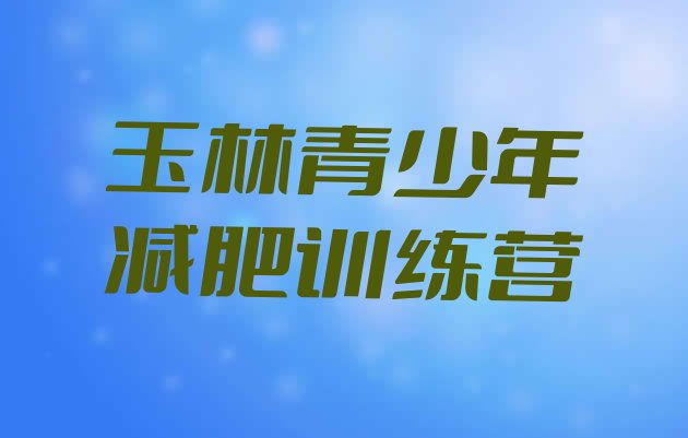 十大2025年玉林减肥训练营哪家好排行榜