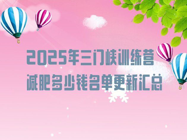 十大2025年三门峡训练营减肥多少钱名单更新汇总排行榜