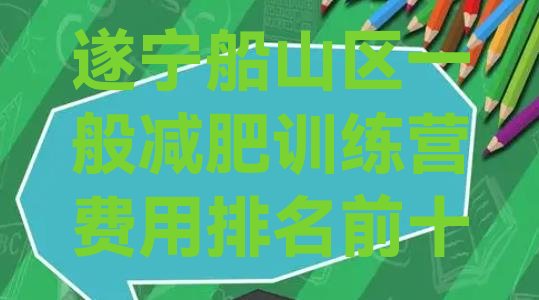十大遂宁船山区一般减肥训练营费用排名前十排行榜