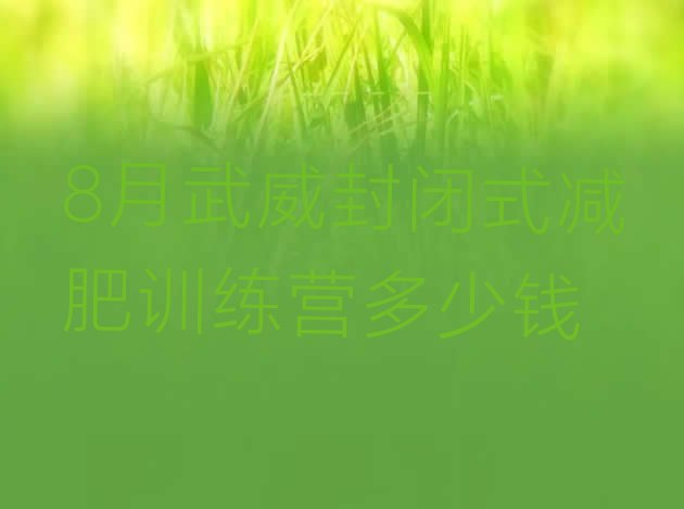 十大8月武威封闭式减肥训练营多少钱排行榜