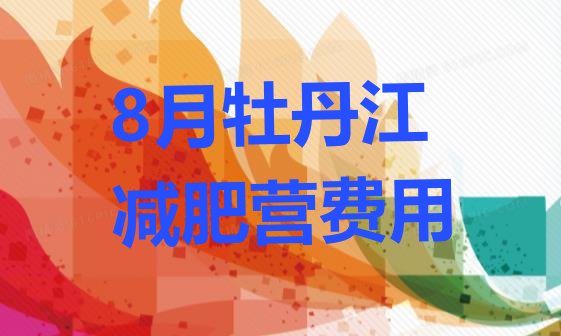 十大8月牡丹江减肥营费用排行榜