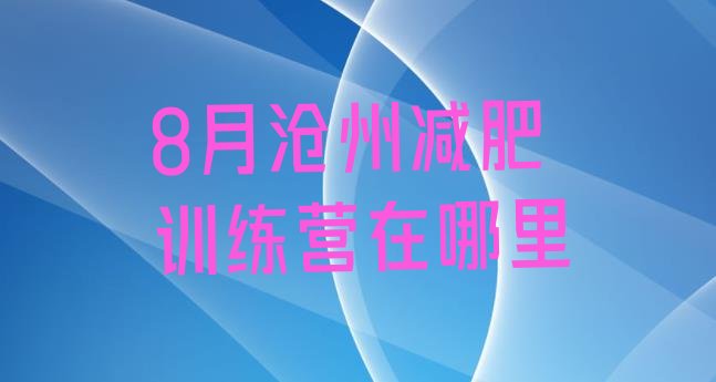 十大8月沧州减肥训练营在哪里排行榜