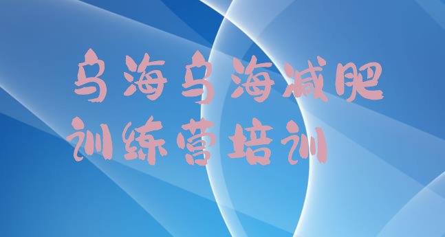 十大乌海全封闭减肥集训营十大排名排行榜