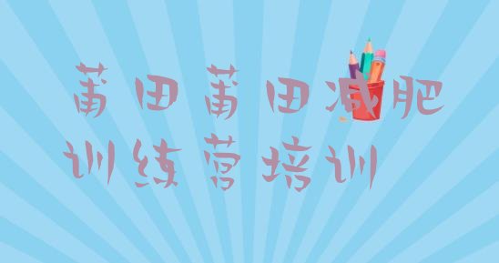 十大2025年莆田城厢区暑假减肥训练营十大排名排行榜