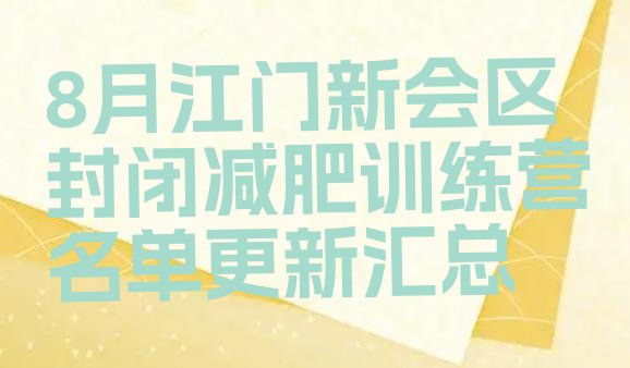 十大8月江门新会区封闭减肥训练营名单更新汇总排行榜