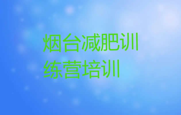 十大8月烟台减肥训练营那家好排名一览表排行榜