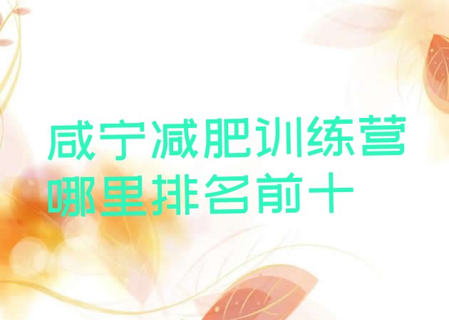 十大咸宁减肥训练营哪里排名前十排行榜