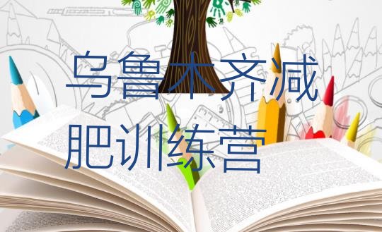 十大8月乌鲁木齐哪里减肥训练营正规实力排名名单排行榜