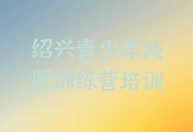 十大2025年绍兴魔鬼式减肥训练营实力排名名单排行榜