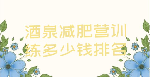 十大酒泉减肥营训练多少钱排名排行榜