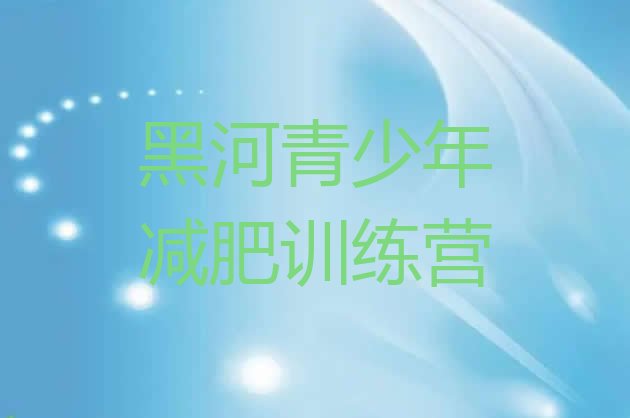 十大2025年黑河去减肥训练营有用吗排行榜