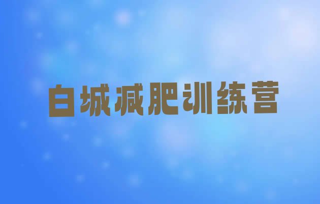 十大2025年白城减肥训练营有哪些排名前十排行榜