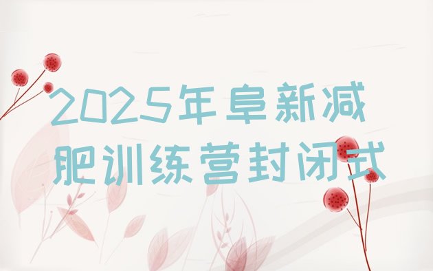 十大2025年阜新减肥训练营封闭式排行榜