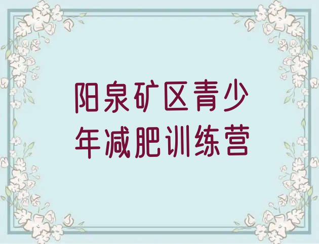 十大2025年阳泉矿区学生减肥训练营排名前十排行榜