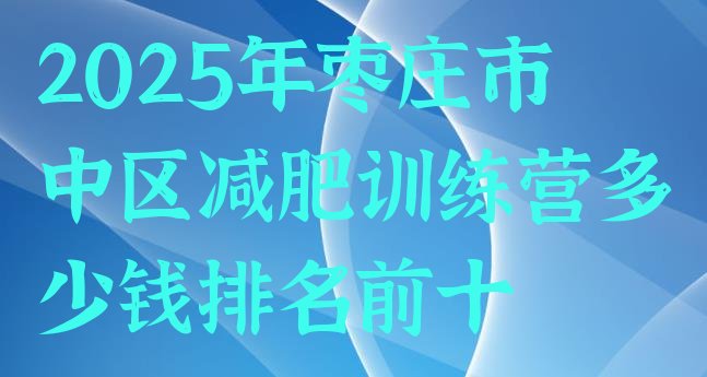 十大2025年枣庄市中区减肥训练营多少钱排名前十排行榜