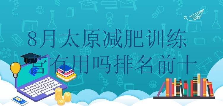 十大8月太原减肥训练营有用吗排名前十排行榜