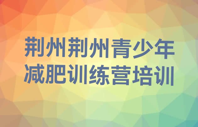 十大荆州青少年减肥训练营实力排名名单排行榜