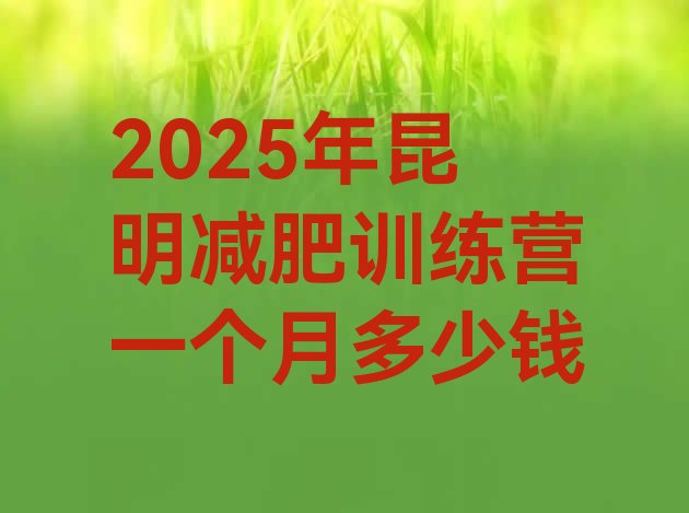 十大2025年昆明减肥训练营一个月多少钱排行榜