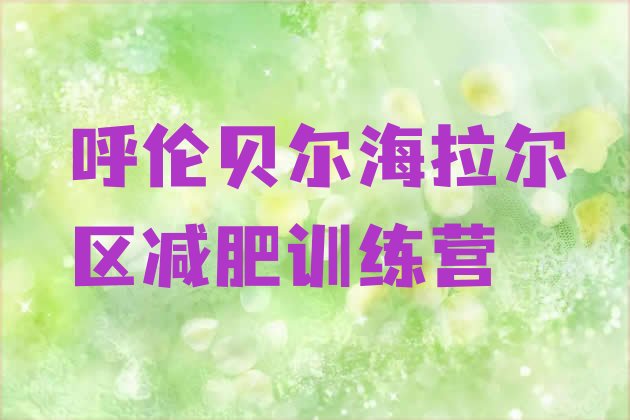 十大呼伦贝尔海拉尔区那里有减肥训练营排行榜