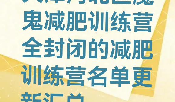 十大天津河北区魔鬼减肥训练营全封闭的减肥训练营名单更新汇总排行榜