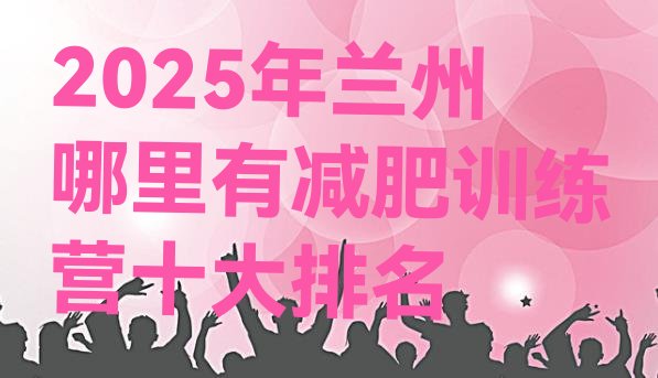 十大2025年兰州哪里有减肥训练营十大排名排行榜