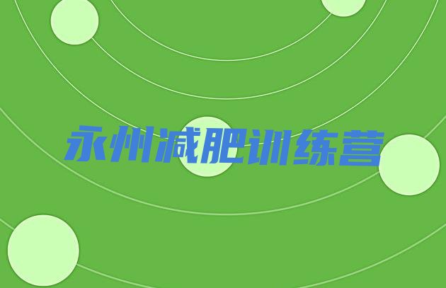十大2025年永州减肥训练营可靠吗实力排名名单排行榜