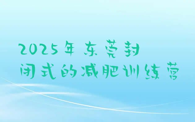 十大2025年东莞封闭式的减肥训练营排行榜