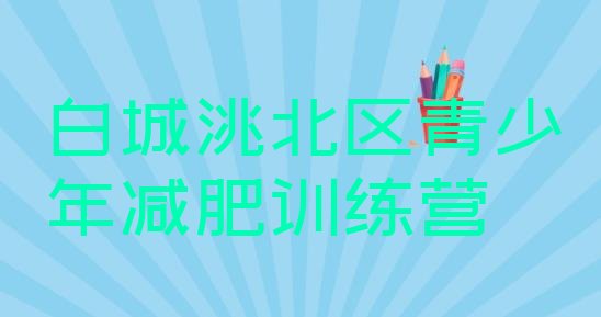 十大白城洮北区集中减肥训练营排行榜
