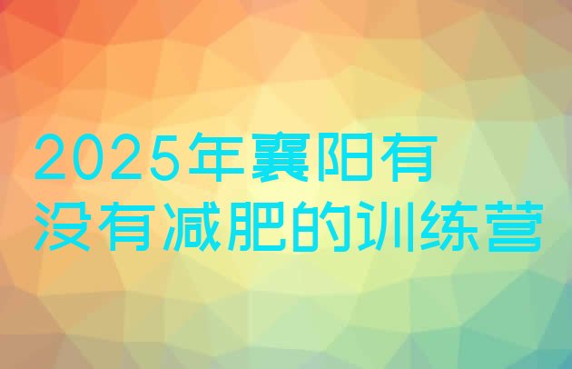 十大2025年襄阳有没有减肥的训练营排行榜