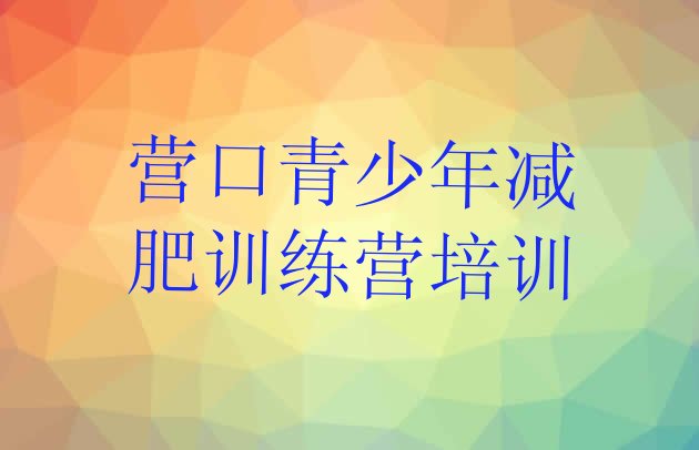 十大2025年营口哪的封闭减肥训练营好名单一览排行榜