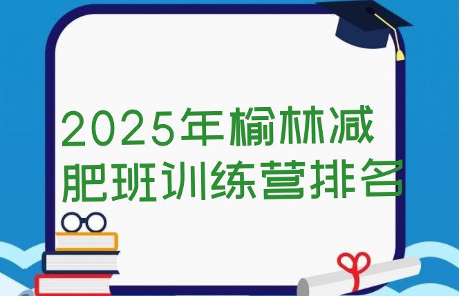 十大2025年榆林减肥班训练营排名排行榜
