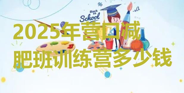 十大2025年营口减肥班训练营多少钱排行榜