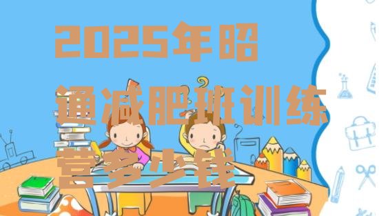 十大2025年昭通减肥班训练营多少钱排行榜
