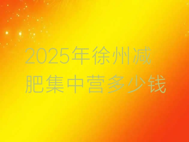 十大2025年徐州减肥集中营多少钱排行榜