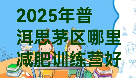 十大2025年普洱思茅区哪里减肥训练营好排行榜