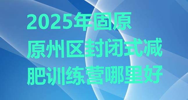 十大2025年固原原州区封闭式减肥训练营哪里好排行榜