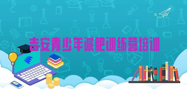 十大吉安全封闭减肥集训营排名一览表排行榜