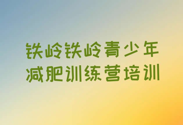 十大铁岭魔鬼减肥训练营全封闭的减肥训练营排名排行榜