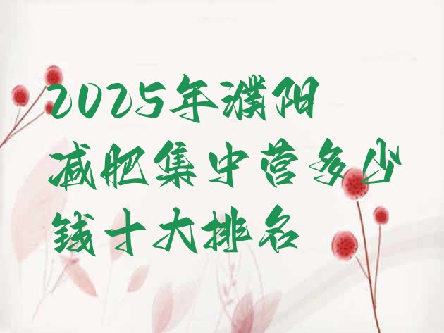 十大2025年濮阳减肥集中营多少钱十大排名排行榜
