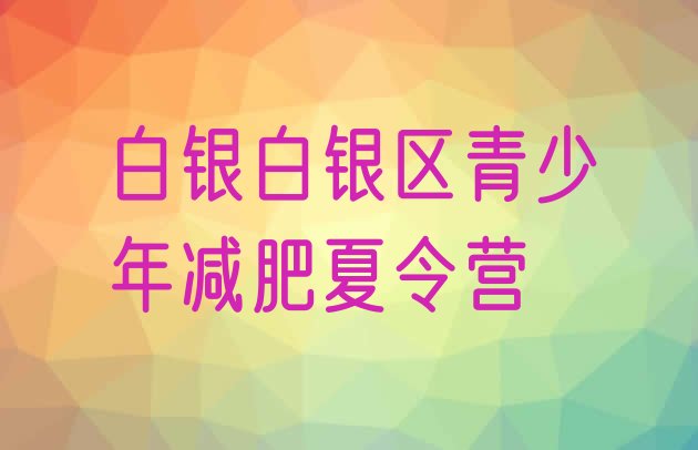 十大白银白银区青少年减肥夏令营排行榜