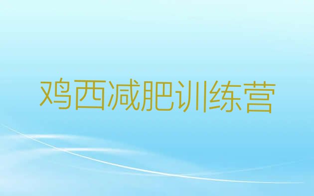 十大鸡西减肥训练营有哪些名单更新汇总排行榜